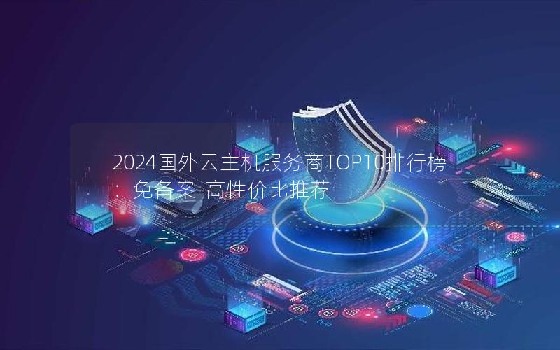 2024国外云主机服务商TOP10排行榜：免备案-高性价比推荐