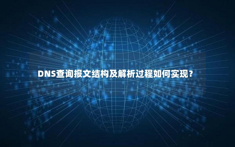 DNS查询报文结构及解析过程如何实现？