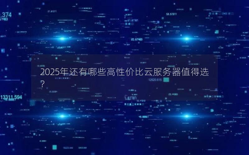 2025年还有哪些高性价比云服务器值得选？