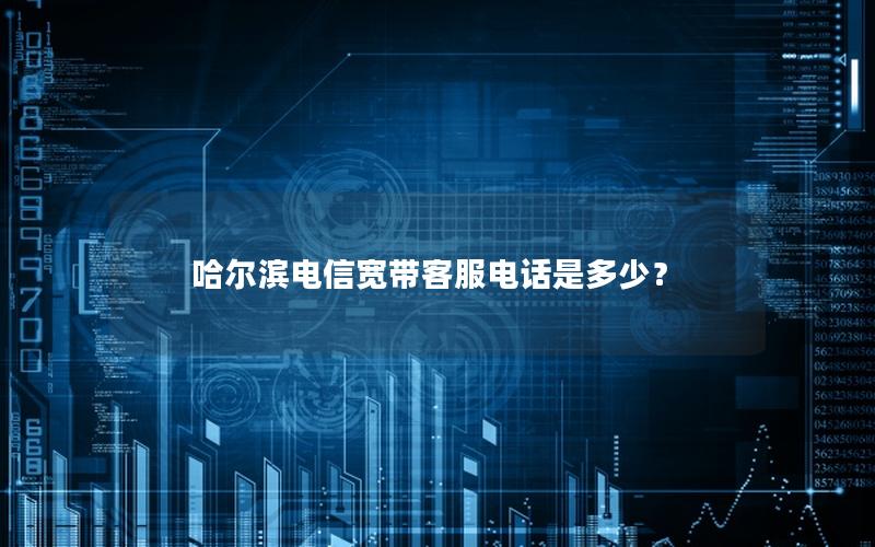 哈尔滨电信宽带客服电话是多少？