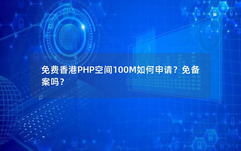 免费香港PHP空间100M如何申请？免备案吗？