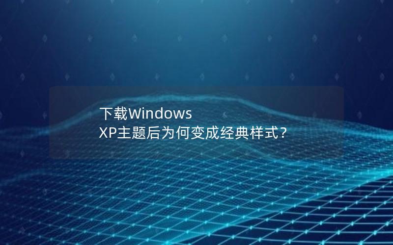 下载Windows XP主题后为何变成经典样式？