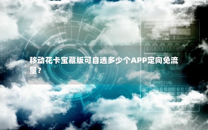 移动花卡宝藏版可自选多少个APP定向免流量？