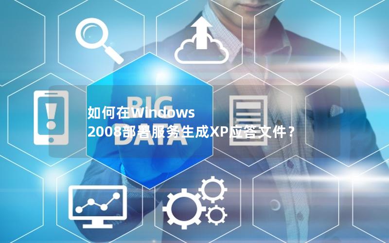 如何在Windows 2008部署服务生成XP应答文件？