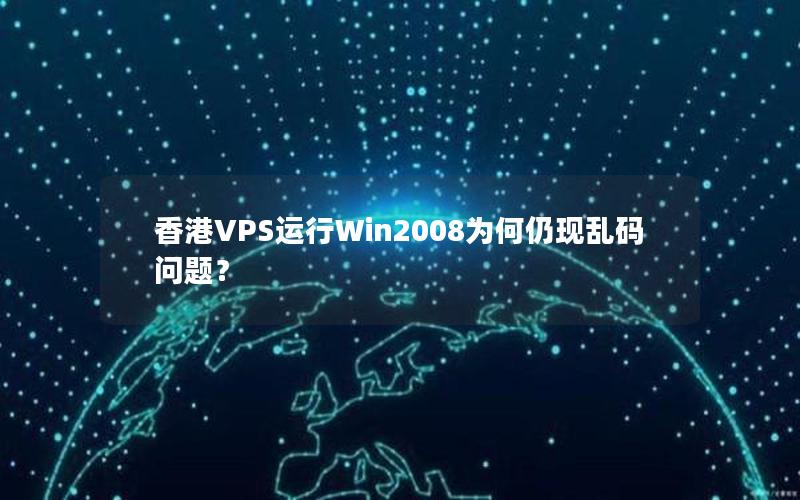 香港VPS运行Win2008为何仍现乱码问题？