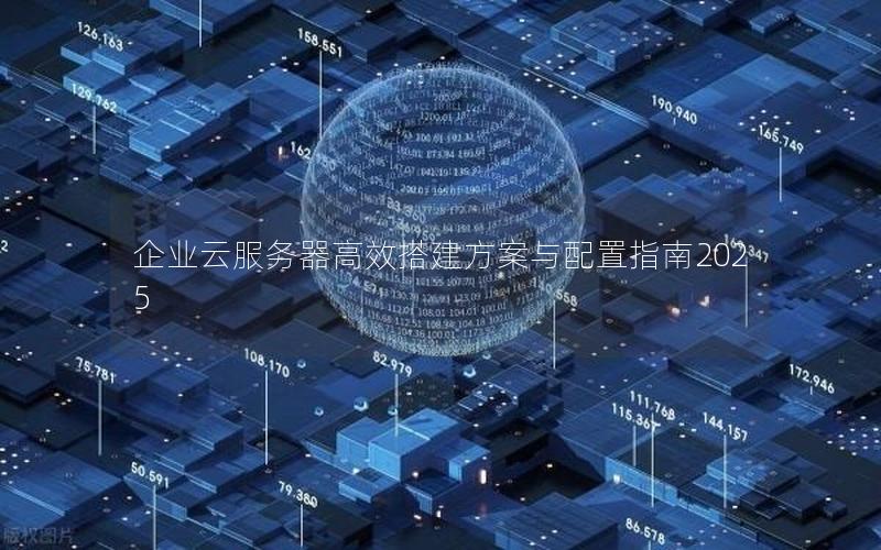 企业云服务器高效搭建方案与配置指南2025