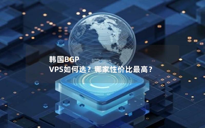 韩国BGP VPS如何选？哪家性价比最高？