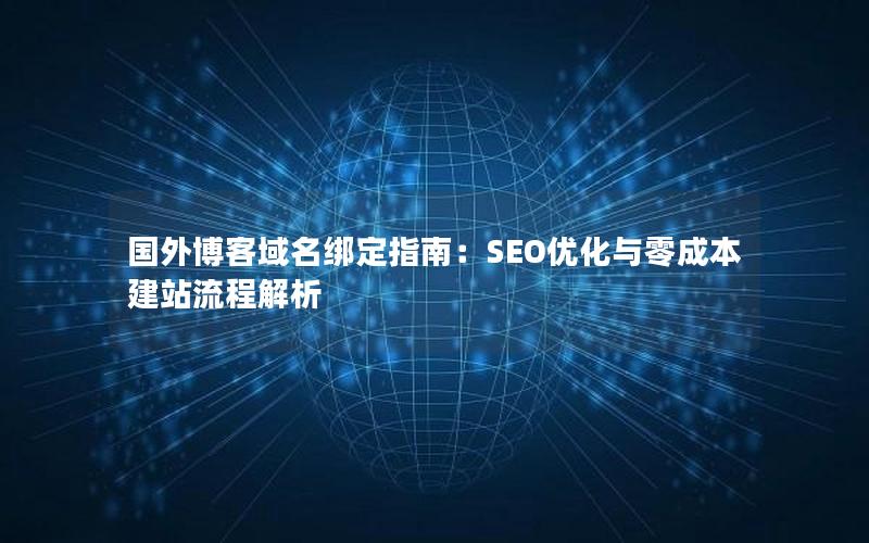 国外博客域名绑定指南：SEO优化与零成本建站流程解析