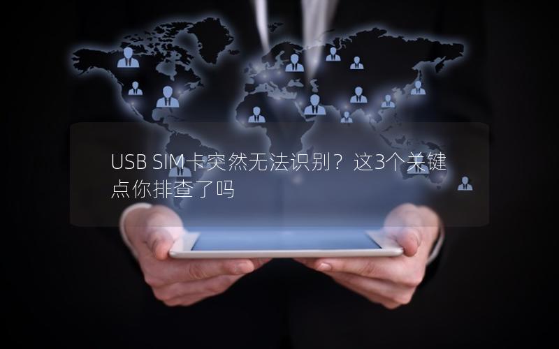 USB SIM卡突然无法识别？这3个关键点你排查了吗