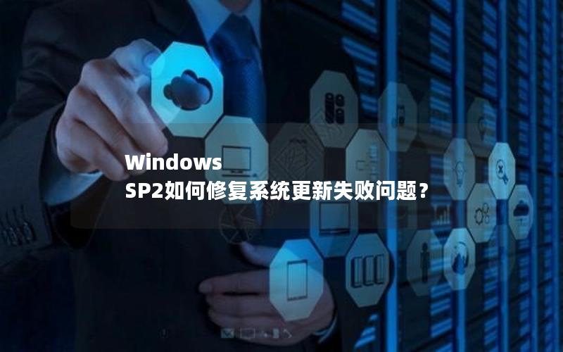 Windows SP2如何修复系统更新失败问题？