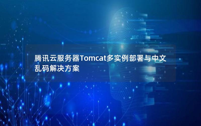 腾讯云服务器Tomcat多实例部署与中文乱码解决方案