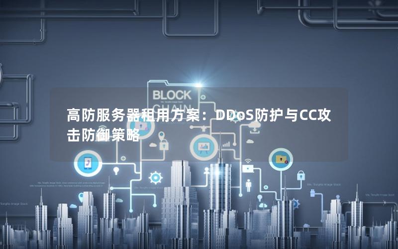 高防服务器租用方案：DDoS防护与CC攻击防御策略