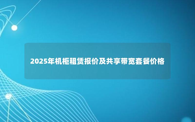 2025年机柜租赁报价及共享带宽套餐价格