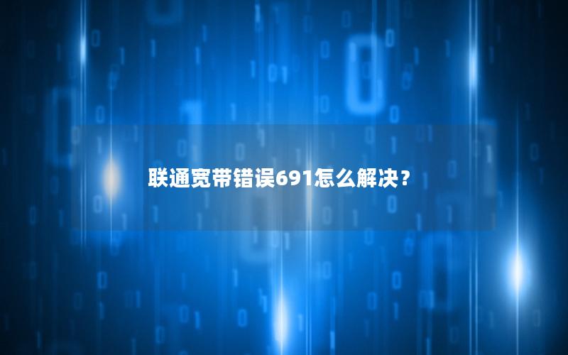 联通宽带错误691怎么解决？