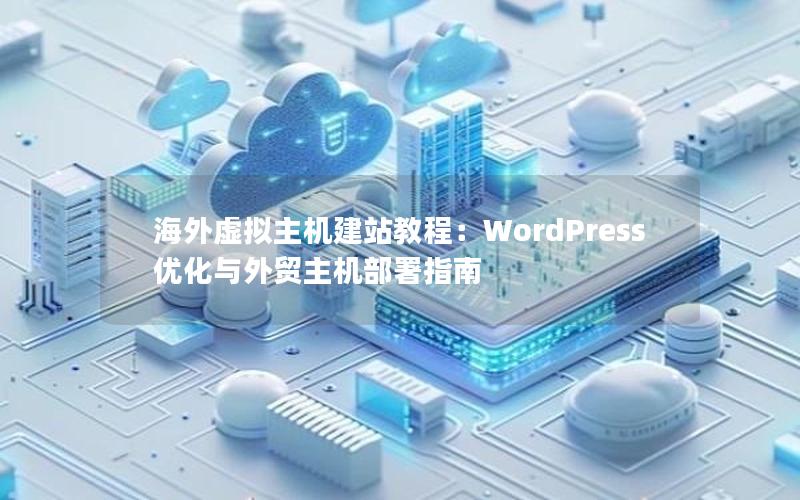 海外虚拟主机建站教程：WordPress优化与外贸主机部署指南