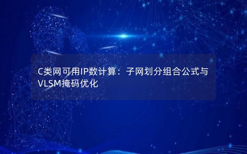 C类网可用IP数计算：子网划分组合公式与VLSM掩码优化