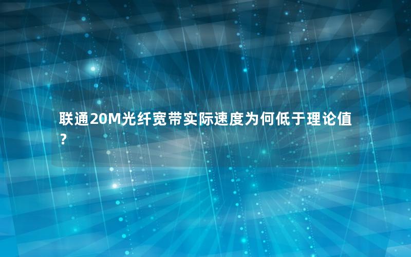 联通20M光纤宽带实际速度为何低于理论值？