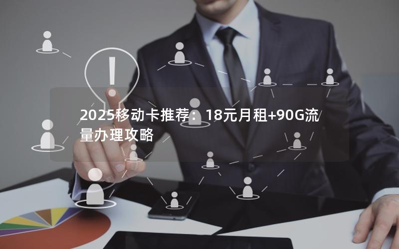 2025移动卡推荐：18元月租+90G流量办理攻略