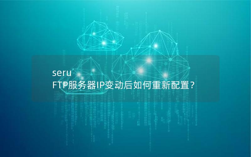 seru FTP服务器IP变动后如何重新配置？