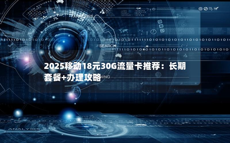 2025移动18元30G流量卡推荐：长期套餐+办理攻略