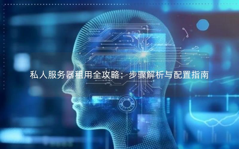 私人服务器租用全攻略：步骤解析与配置指南