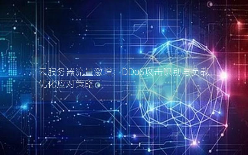 云服务器流量激增：DDoS攻击识别与负载优化应对策略