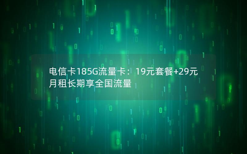 电信卡185G流量卡：19元套餐+29元月租长期享全国流量