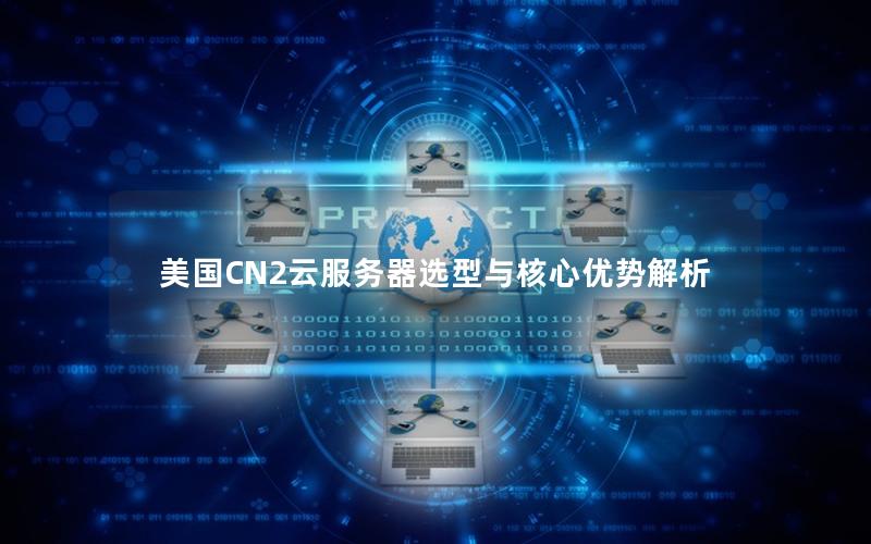 美国CN2云服务器选型与核心优势解析