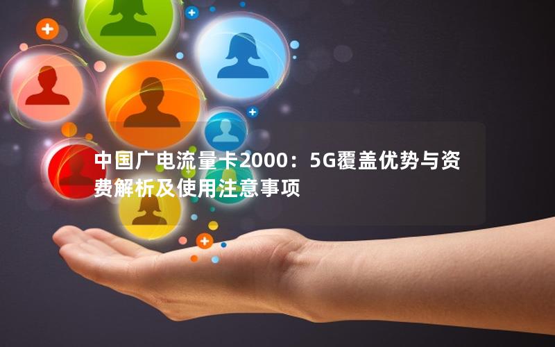 中国广电流量卡2000：5G覆盖优势与资费解析及使用注意事项