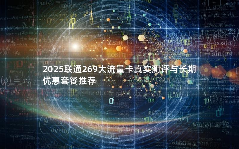 2025联通269大流量卡真实测评与长期优惠套餐推荐