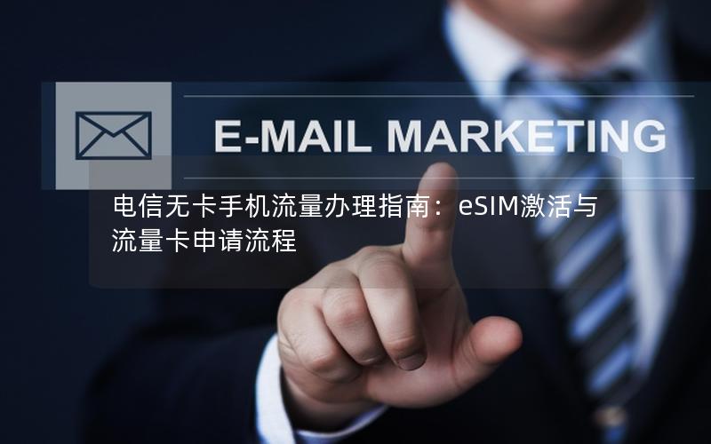 电信无卡手机流量办理指南：eSIM激活与流量卡申请流程