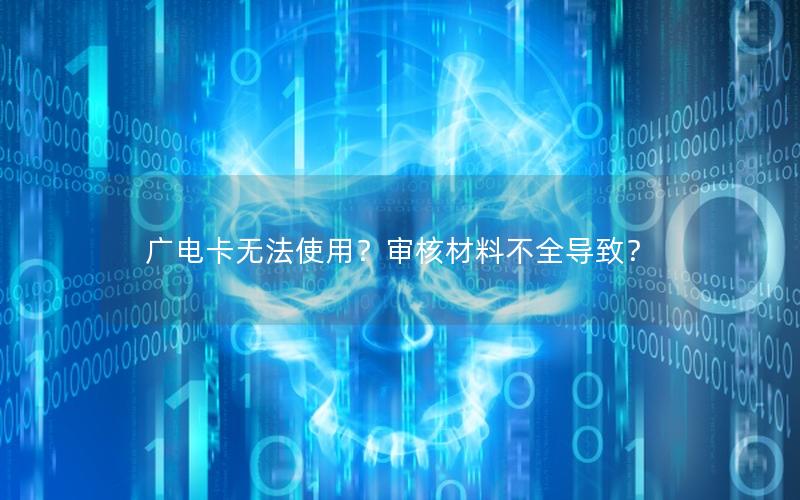 广电卡无法使用？审核材料不全导致？