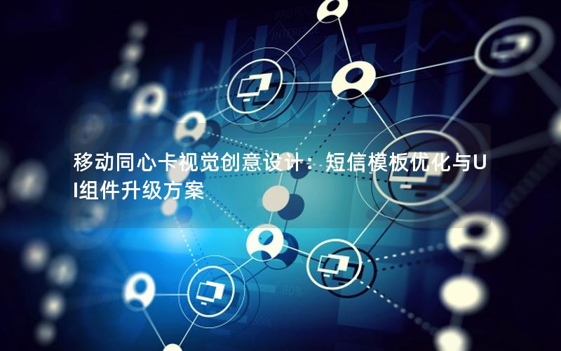 移动同心卡视觉创意设计：短信模板优化与UI组件升级方案