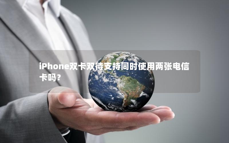 iPhone双卡双待支持同时使用两张电信卡吗？