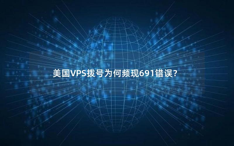 美国VPS拨号为何频现691错误？