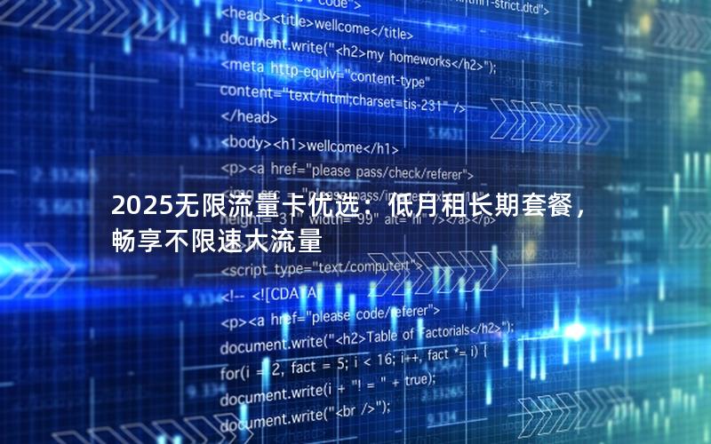 2025无限流量卡优选：低月租长期套餐，畅享不限速大流量