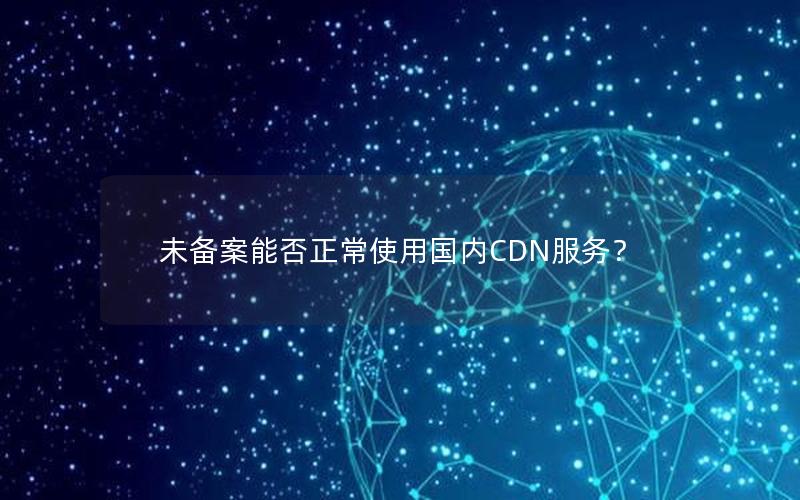 未备案能否正常使用国内CDN服务？