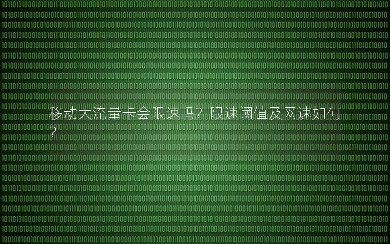 移动大流量卡会限速吗？限速阈值及网速如何？