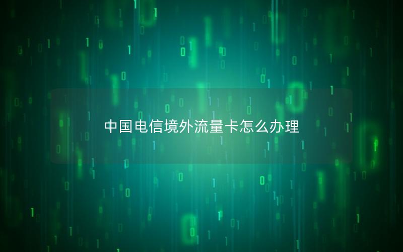 中国电信境外流量卡怎么办理