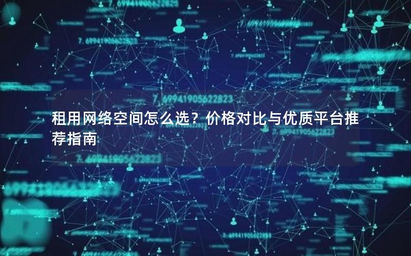 租用网络空间怎么选？价格对比与优质平台推荐指南