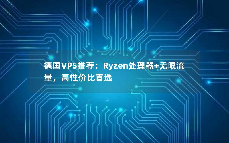 德国VPS推荐：Ryzen处理器+无限流量，高性价比首选