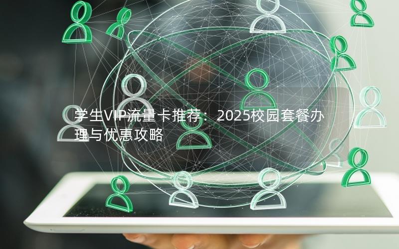 学生VIP流量卡推荐：2025校园套餐办理与优惠攻略