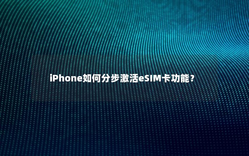 iPhone如何分步激活eSIM卡功能？