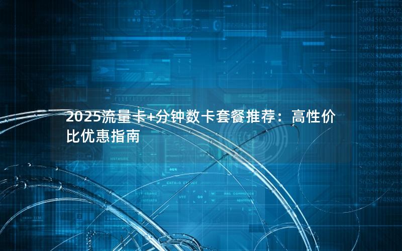 2025流量卡+分钟数卡套餐推荐：高性价比优惠指南