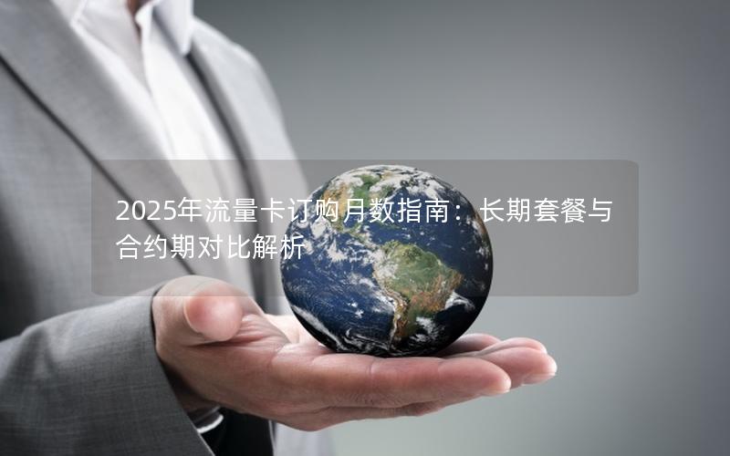 2025年流量卡订购月数指南：长期套餐与合约期对比解析