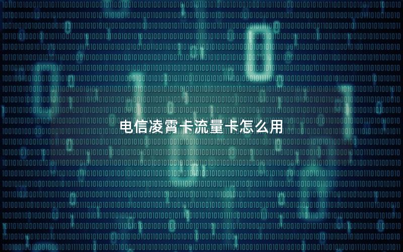 电信凌霄卡流量卡怎么用