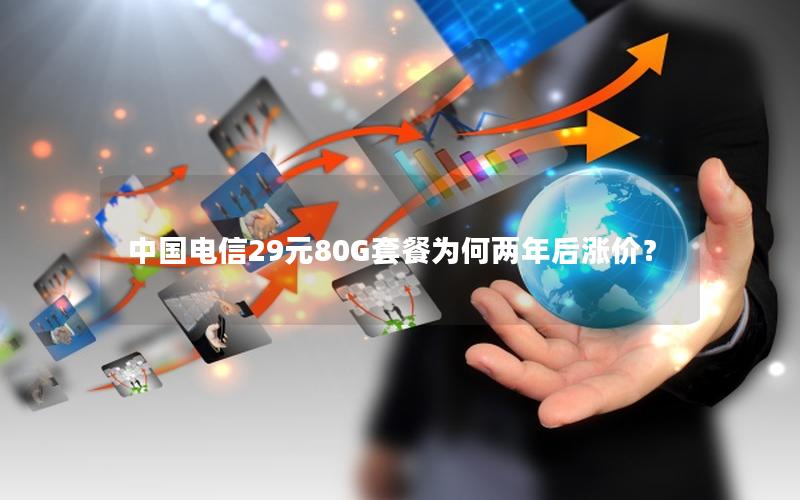 中国电信29元80G套餐为何两年后涨价？