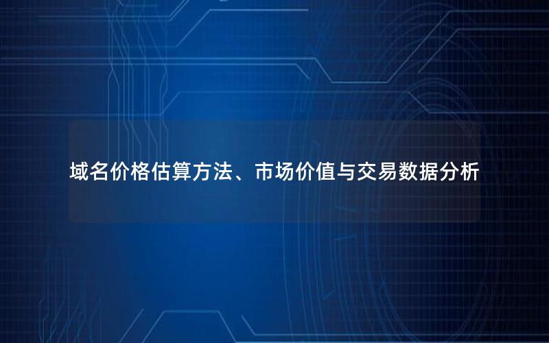 域名价格估算方法、市场价值与交易数据分析