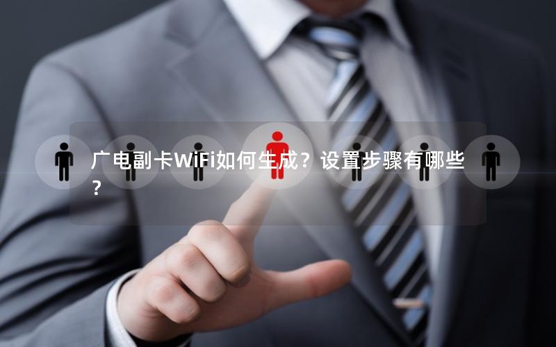 广电副卡WiFi如何生成？设置步骤有哪些？