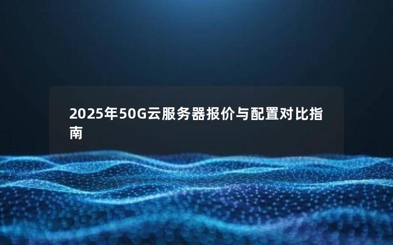 2025年50G云服务器报价与配置对比指南